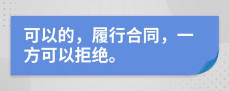 可以的，履行合同，一方可以拒绝。