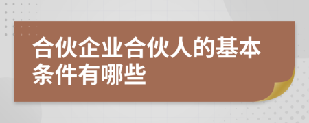 合伙企业合伙人的基本条件有哪些