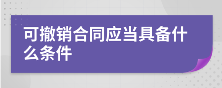 可撤销合同应当具备什么条件