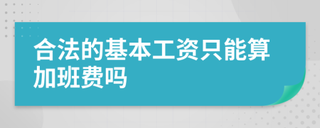 合法的基本工资只能算加班费吗