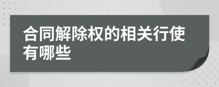 合同解除权的相关行使有哪些