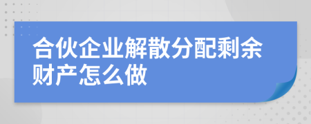 合伙企业解散分配剩余财产怎么做