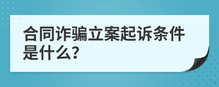 合同诈骗立案起诉条件是什么？