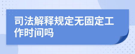 司法解释规定无固定工作时间吗