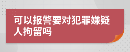 可以报警要对犯罪嫌疑人拘留吗