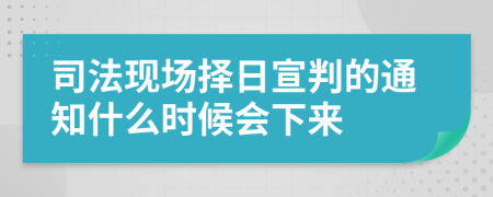 司法现场择日宣判的通知什么时候会下来