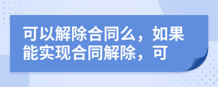 可以解除合同么，如果能实现合同解除，可