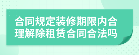 合同规定装修期限内合理解除租赁合同合法吗