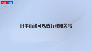 民事诉讼可以告行政机关吗