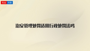 治安管理处罚适用行政处罚法吗