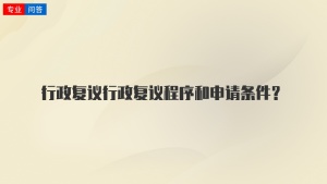 行政复议行政复议程序和申请条件？