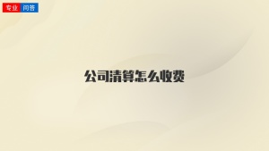 公司清算怎么收费