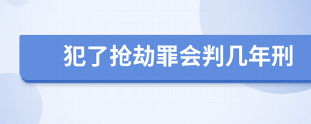 犯了抢劫罪会判几年刑