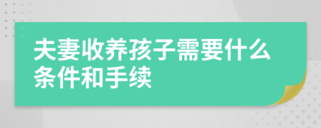 夫妻收养孩子需要什么条件和手续