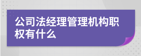 公司法经理管理机构职权有什么