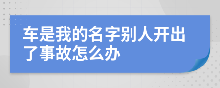 车是我的名字别人开出了事故怎么办