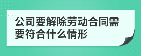 公司要解除劳动合同需要符合什么情形