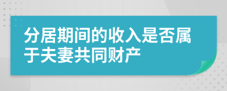 分居期间的收入是否属于夫妻共同财产