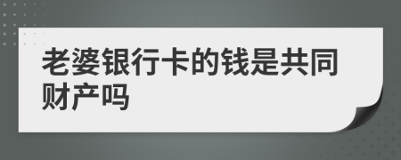 老婆银行卡的钱是共同财产吗