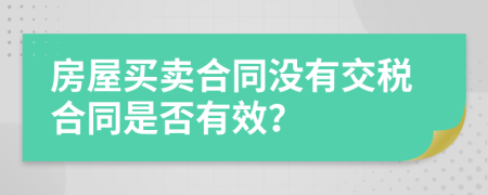 房屋买卖合同没有交税合同是否有效？