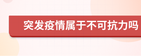 突发疫情属于不可抗力吗