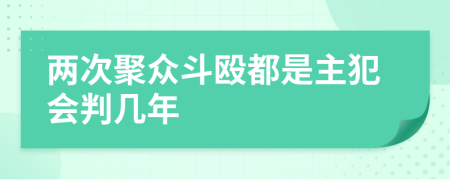 两次聚众斗殴都是主犯会判几年