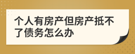 个人有房产但房产抵不了债务怎么办