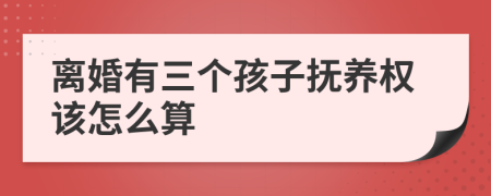 离婚有三个孩子抚养权该怎么算