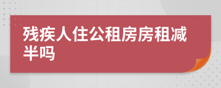 残疾人住公租房房租减半吗