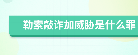 勒索敲诈加威胁是什么罪