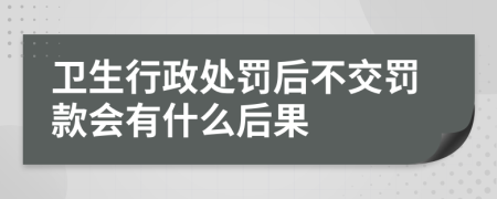 卫生行政处罚后不交罚款会有什么后果