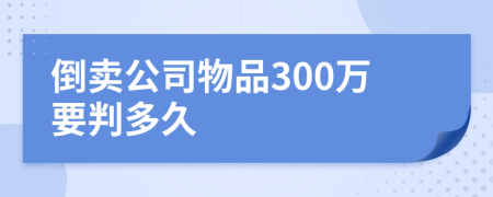 倒卖公司物品300万要判多久