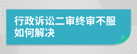 行政诉讼二审终审不服如何解决