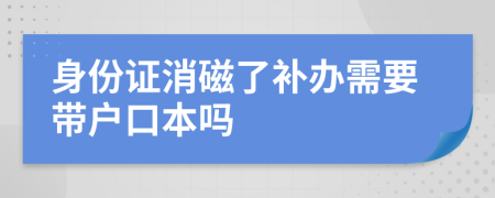 身份证消磁了补办需要带户口本吗