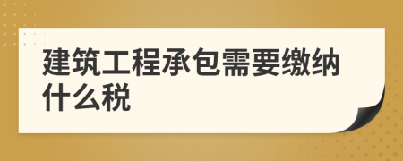 建筑工程承包需要缴纳什么税