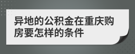 异地的公积金在重庆购房要怎样的条件