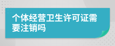 个体经营卫生许可证需要注销吗