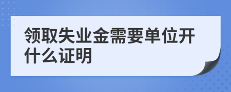 领取失业金需要单位开什么证明