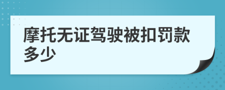 摩托无证驾驶被扣罚款多少