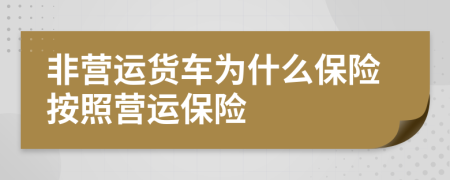 非营运货车为什么保险按照营运保险