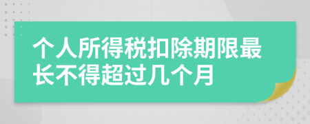 个人所得税扣除期限最长不得超过几个月