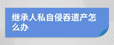 继承人私自侵吞遗产怎么办