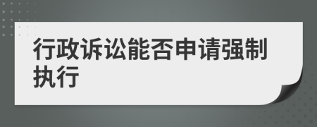 行政诉讼能否申请强制执行