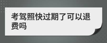 考驾照快过期了可以退费吗