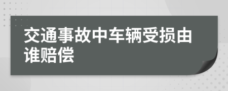 交通事故中车辆受损由谁赔偿