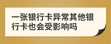 一张银行卡异常其他银行卡也会受影响吗