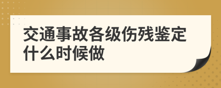 交通事故各级伤残鉴定什么时候做