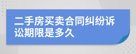 二手房买卖合同纠纷诉讼期限是多久