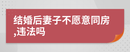 结婚后妻子不愿意同房,违法吗