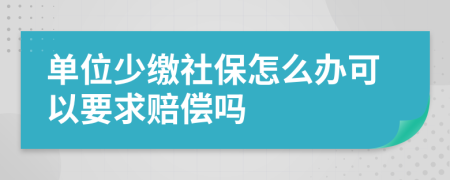 单位少缴社保怎么办可以要求赔偿吗